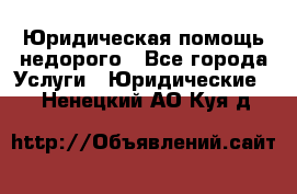 Юридическая помощь недорого - Все города Услуги » Юридические   . Ненецкий АО,Куя д.